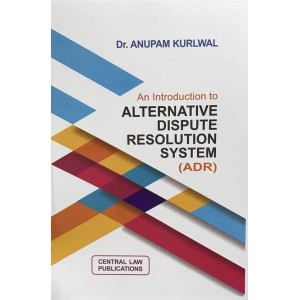 Central Law Publication's An Introdunction to Alternative Dispute Resolution System [ADR] For BSL & LL.B by Dr. Anupam Kurlwal